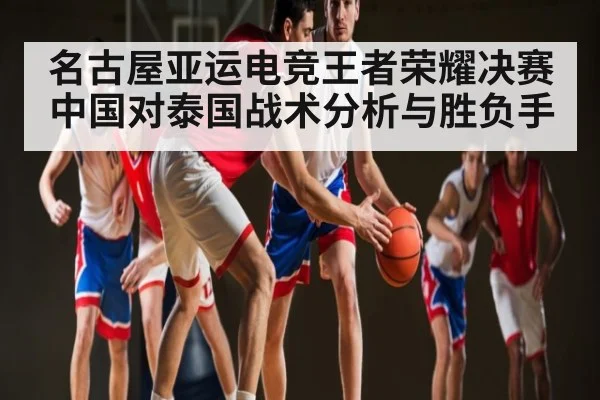 名古屋亚运电竞王者荣耀决赛中国对泰国战术分析与胜负手