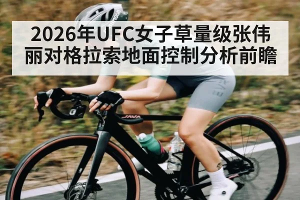 2026年UFC女子草量级张伟丽对格拉索地面控制分析前瞻 | williamhill